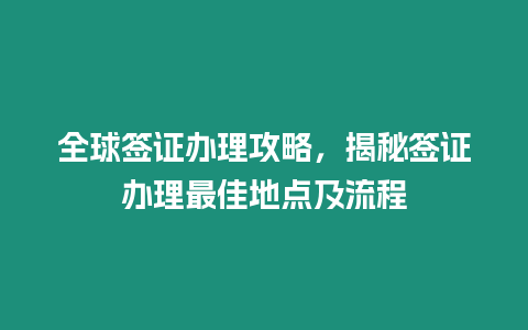 全球簽證辦理攻略，揭秘簽證辦理最佳地點及流程