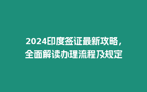 2024印度簽證最新攻略，全面解讀辦理流程及規(guī)定