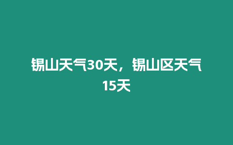 錫山天氣30天，錫山區天氣15天