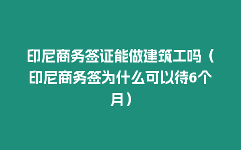 印尼商務(wù)簽證能做建筑工嗎（印尼商務(wù)簽為什么可以待6個(gè)月）