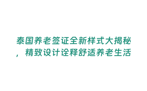 泰國養老簽證全新樣式大揭秘，精致設計詮釋舒適養老生活