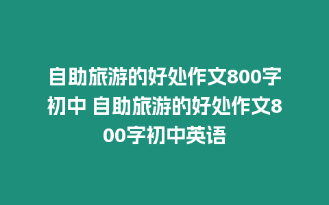 自助旅游的好處作文800字初中 自助旅游的好處作文800字初中英語