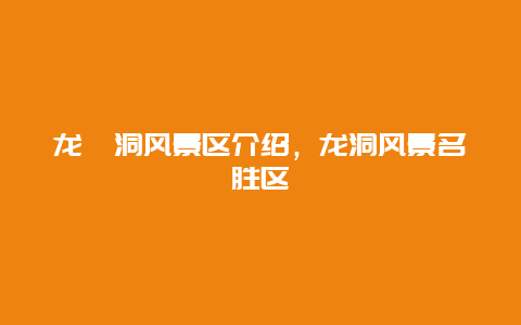 龍硿洞風景區介紹，龍洞風景名勝區