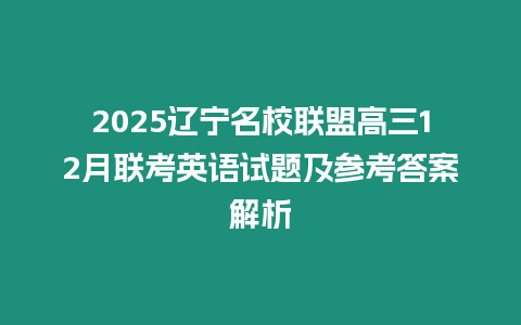 2025遼寧名校聯盟高三12月聯考英語試題及參考答案解析