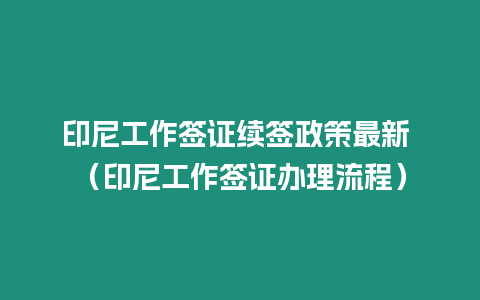 印尼工作簽證續簽政策最新 （印尼工作簽證辦理流程）