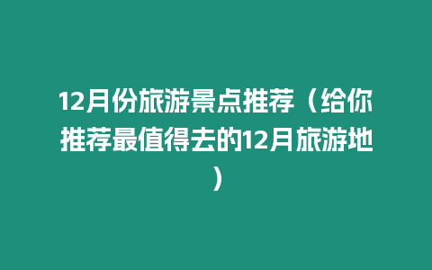 12月份旅游景點(diǎn)推薦（給你推薦最值得去的12月旅游地）