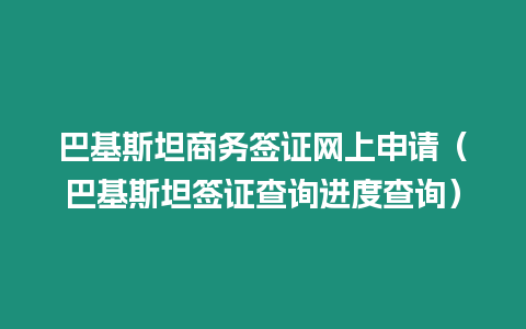 巴基斯坦商務簽證網上申請（巴基斯坦簽證查詢進度查詢）