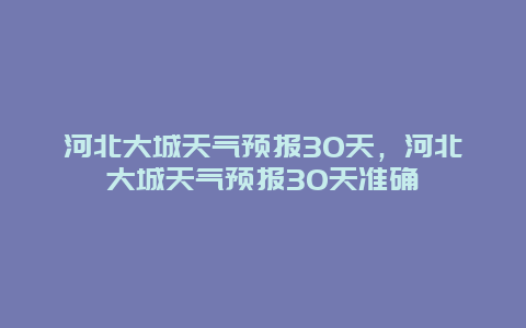 河北大城天氣預報30天，河北大城天氣預報30天準確