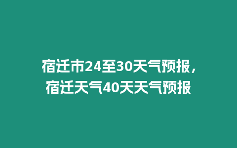 宿遷市24至30天氣預報，宿遷天氣40天天氣預報