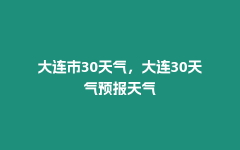 大連市30天氣，大連30天氣預報天氣