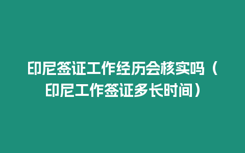 印尼簽證工作經歷會核實嗎（印尼工作簽證多長時間）