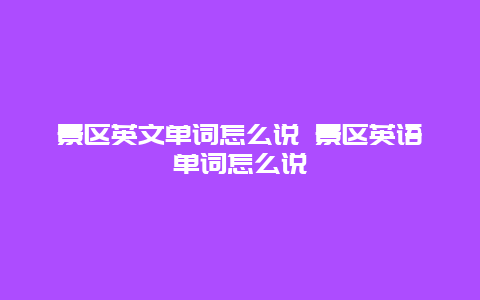 景區英文單詞怎么說 景區英語單詞怎么說