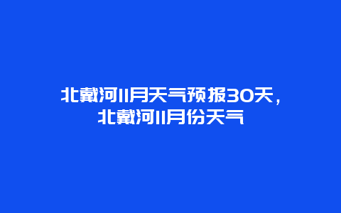 北戴河11月天氣預報30天，北戴河11月份天氣