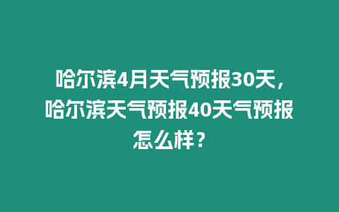 哈爾濱4月天氣預報30天，哈爾濱天氣預報40天氣預報怎么樣？