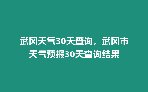 武岡天氣30天查詢，武岡市天氣預報30天查詢結果