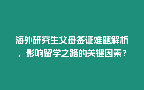 海外研究生父母簽證難題解析，影響留學(xué)之路的關(guān)鍵因素？