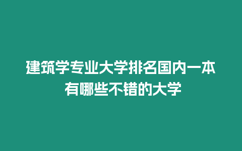 建筑學專業大學排名國內一本 有哪些不錯的大學