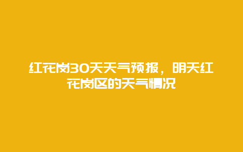 紅花崗30天天氣預(yù)報，明天紅花崗區(qū)的天氣情況