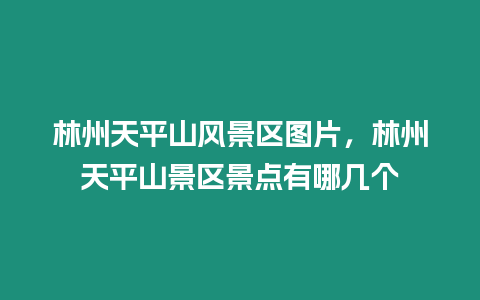 林州天平山風(fēng)景區(qū)圖片，林州天平山景區(qū)景點有哪幾個