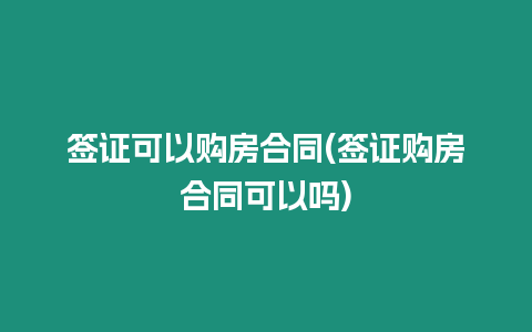 簽證可以購房合同(簽證購房合同可以嗎)