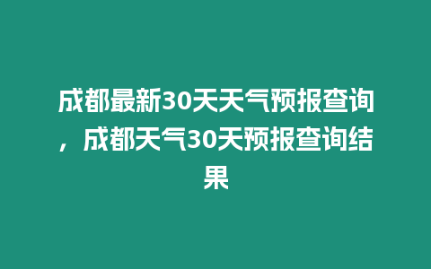 成都最新30天天氣預報查詢，成都天氣30天預報查詢結果