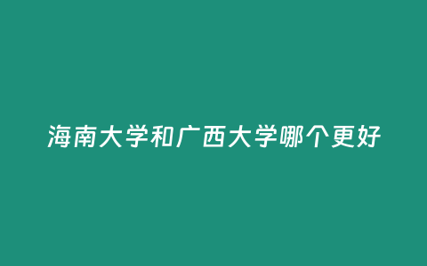 海南大學(xué)和廣西大學(xué)哪個(gè)更好