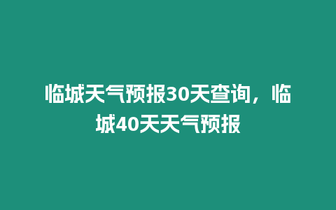 臨城天氣預報30天查詢，臨城40天天氣預報