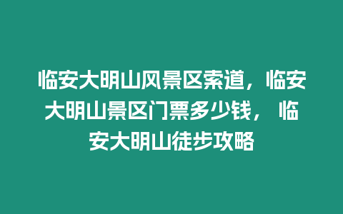 臨安大明山風景區索道，臨安大明山景區門票多少錢， 臨安大明山徒步攻略