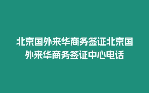 北京國外來華商務(wù)簽證北京國外來華商務(wù)簽證中心電話