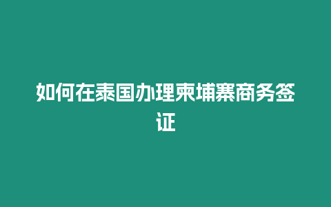 如何在泰國辦理柬埔寨商務簽證