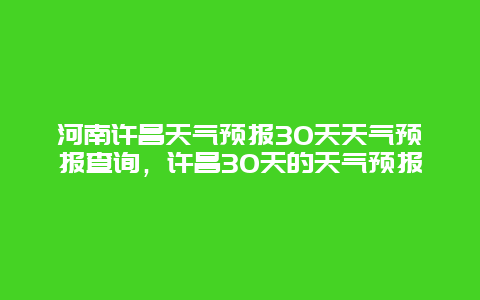 河南許昌天氣預(yù)報30天天氣預(yù)報查詢，許昌30天的天氣預(yù)報