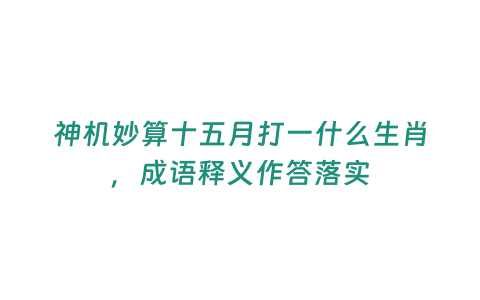 神機(jī)妙算十五月打一什么生肖，成語(yǔ)釋義作答落實(shí)