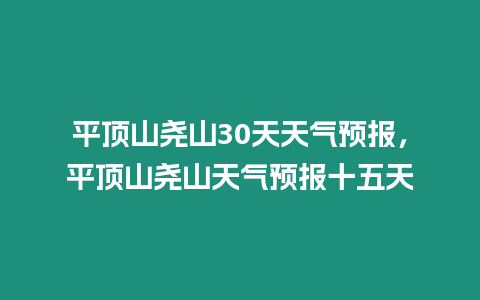 平頂山堯山30天天氣預報，平頂山堯山天氣預報十五天