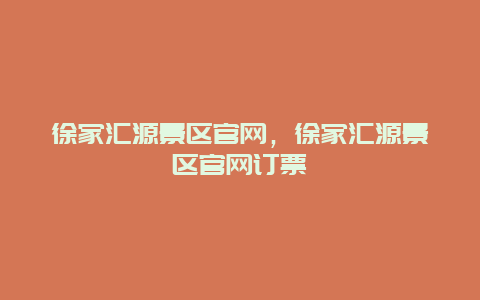 徐家匯源景區(qū)官網(wǎng)，徐家匯源景區(qū)官網(wǎng)訂票