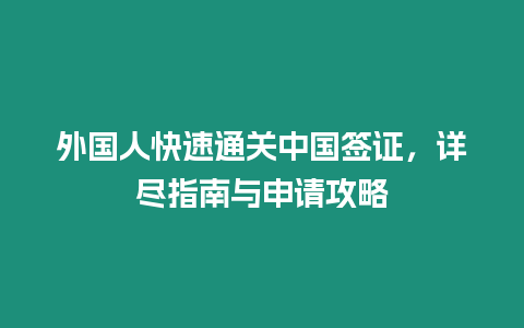 外國人快速通關(guān)中國簽證，詳盡指南與申請攻略