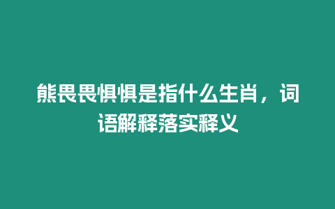 熊畏畏懼懼是指什么生肖，詞語解釋落實釋義