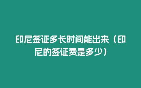 印尼簽證多長時間能出來（印尼的簽證費是多少）