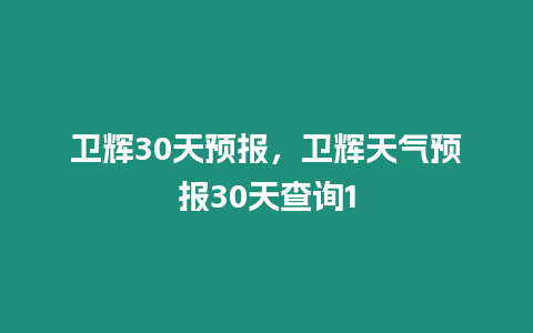 衛輝30天預報，衛輝天氣預報30天查詢1