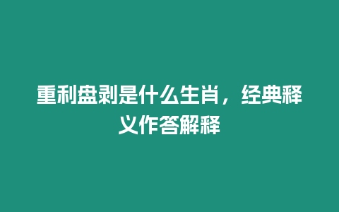 重利盤(pán)剝是什么生肖，經(jīng)典釋義作答解釋