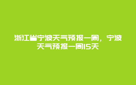 浙江省寧波天氣預報一周，寧波天氣預報一周15天