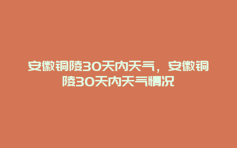 安徽銅陵30天內(nèi)天氣，安徽銅陵30天內(nèi)天氣情況