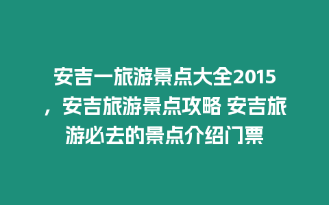 安吉一旅游景點大全2015，安吉旅游景點攻略 安吉旅游必去的景點介紹門票