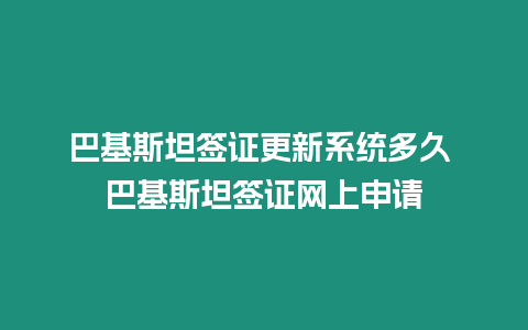 巴基斯坦簽證更新系統多久 巴基斯坦簽證網上申請