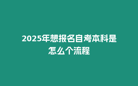 2025年想報(bào)名自考本科是怎么個(gè)流程