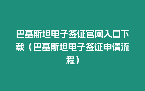 巴基斯坦電子簽證官網入口下載（巴基斯坦電子簽證申請流程）