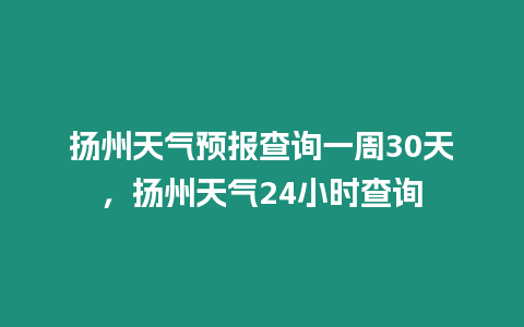 揚州天氣預報查詢一周30天，揚州天氣24小時查詢