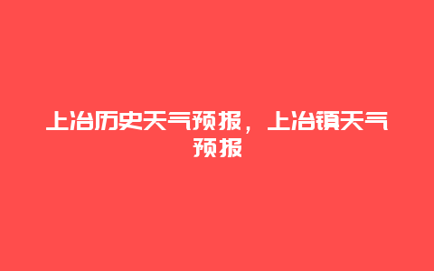 上冶歷史天氣預報，上冶鎮天氣預報