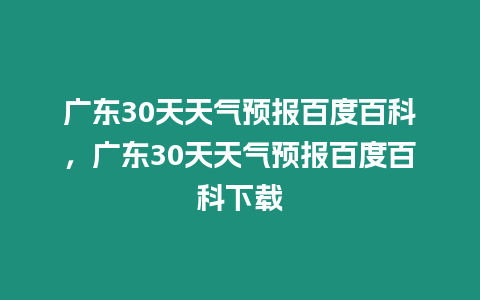 廣東30天天氣預報百度百科，廣東30天天氣預報百度百科下載