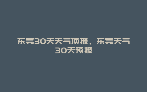 東莞30天天氣頂報，東莞天氣30天預報