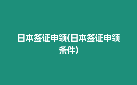 日本簽證申領(lǐng)(日本簽證申領(lǐng)條件)